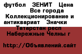 1.1) футбол : ЗЕНИТ › Цена ­ 499 - Все города Коллекционирование и антиквариат » Значки   . Татарстан респ.,Набережные Челны г.